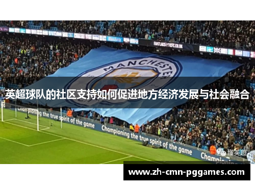 英超球队的社区支持如何促进地方经济发展与社会融合 英超球队的社区支持如何促进地方经济发展与社会融合