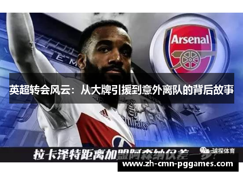 英超转会风云:从大牌引援到意外离队的背后故事 英超转会风云:从大牌引援到意外离队的背后故事
