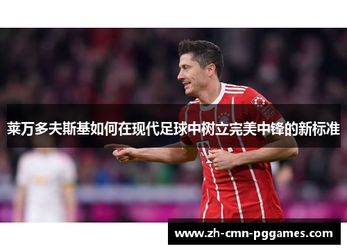 莱万多夫斯基如何在现代足球中树立完美中锋的新标准 莱万多夫斯基如何在现代足球中树立完美中锋的新标准