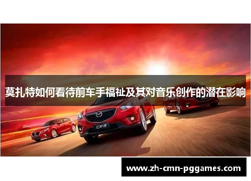 莫扎特如何看待前车手福祉及其对音乐创作的潜在影响 莫扎特如何看待前车手福祉及其对音乐创作的潜在影响