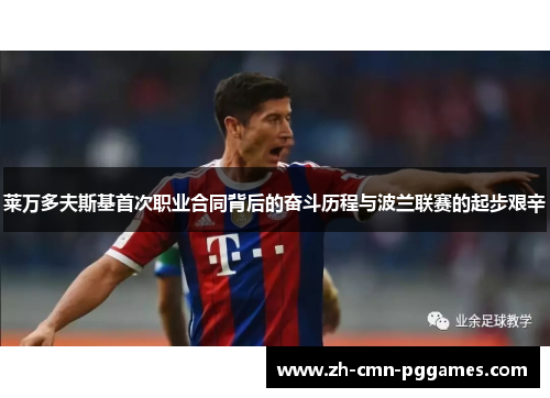 莱万多夫斯基首次职业合同背后的奋斗历程与波兰联赛的起步艰辛