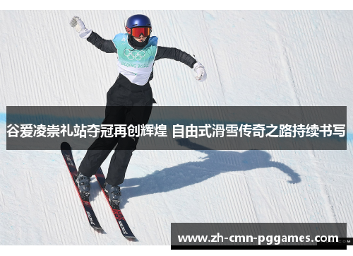谷爱凌崇礼站夺冠再创辉煌 自由式滑雪传奇之路持续书写