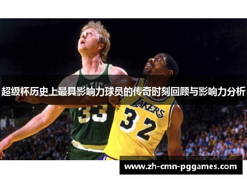 超级杯历史上最具影响力球员的传奇时刻回顾与影响力分析