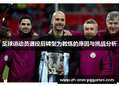 足球运动员退役后转型为教练的原因与挑战分析 足球运动员退役后转型为教练的原因与挑战分析