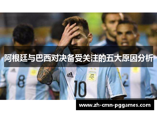 阿根廷与巴西对决备受关注的五大原因分析 阿根廷与巴西对决备受关注的五大原因分析