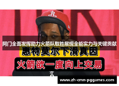 阿门全面发挥助力火箭队取胜展现全能实力与关键贡献