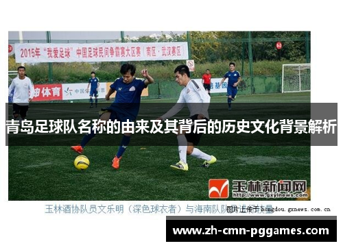 青岛足球队名称的由来及其背后的历史文化背景解析