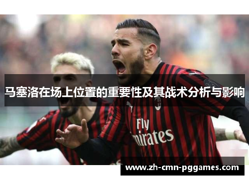 马塞洛在场上位置的重要性及其战术分析与影响 马塞洛在场上位置的重要性及其战术分析与影响