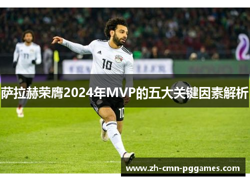 萨拉赫荣膺2024年MVP的五大关键因素解析