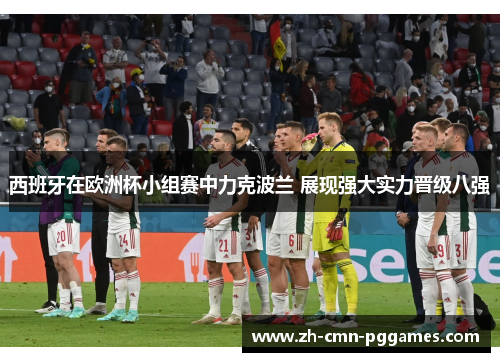 西班牙在欧洲杯小组赛中力克波兰 展现强大实力晋级八强