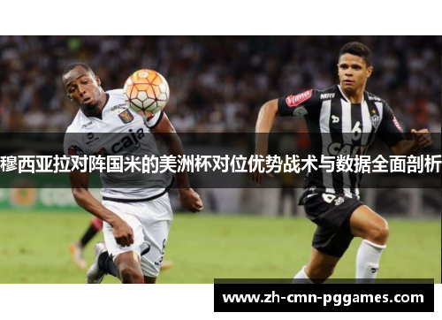 穆西亚拉对阵国米的美洲杯对位优势战术与数据全面剖析