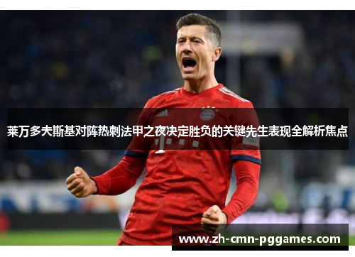 莱万多夫斯基对阵热刺法甲之夜决定胜负的关键先生表现全解析焦点