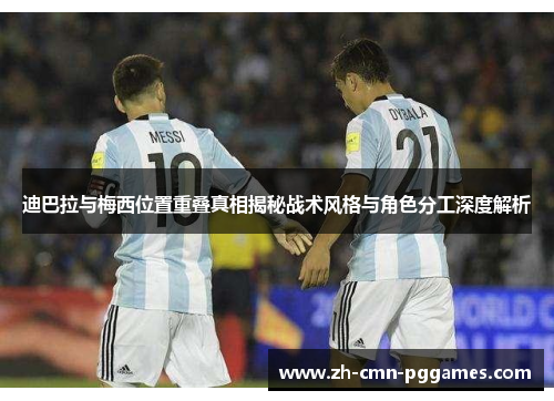 迪巴拉与梅西位置重叠真相揭秘战术风格与角色分工深度解析