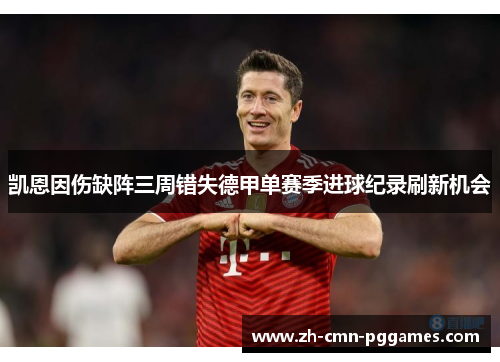 凯恩因伤缺阵三周错失德甲单赛季进球纪录刷新机会 凯恩因伤缺阵三周错失德甲单赛季进球纪录刷新机会