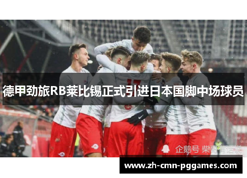 德甲劲旅RB莱比锡正式引进日本国脚中场球员 德甲劲旅RB莱比锡正式引进日本国脚中场球员