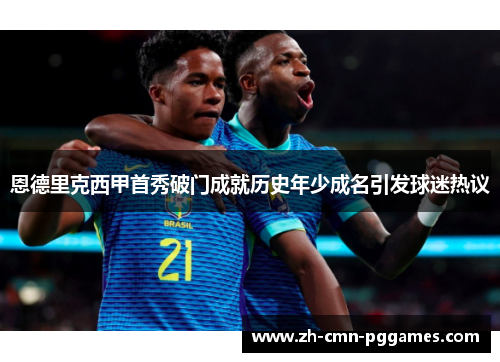 恩德里克西甲首秀破门成就历史年少成名引发球迷热议