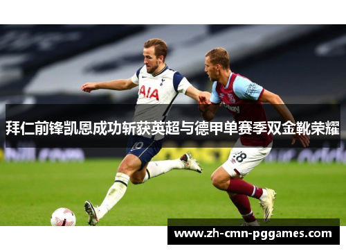 拜仁前锋凯恩成功斩获英超与德甲单赛季双金靴荣耀 拜仁前锋凯恩成功斩获英超与德甲单赛季双金靴荣耀