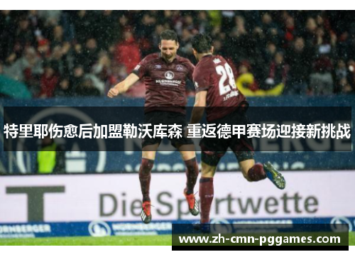 特里耶伤愈后加盟勒沃库森 重返德甲赛场迎接新挑战 特里耶伤愈后加盟勒沃库森 重返德甲赛场迎接新挑战