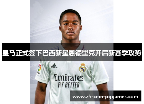 皇马正式签下巴西新星恩德里克开启新赛季攻势 皇马正式签下巴西新星恩德里克开启新赛季攻势