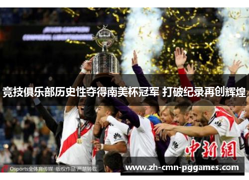 竞技俱乐部历史性夺得南美杯冠军 打破纪录再创辉煌 竞技俱乐部历史性夺得南美杯冠军 打破纪录再创辉煌