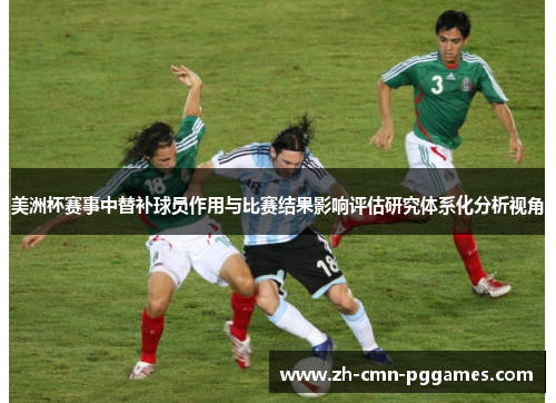 美洲杯赛事中替补球员作用与比赛结果影响评估研究体系化分析视角 美洲杯赛事中替补球员作用与比赛结果影响评估研究体系化分析视角