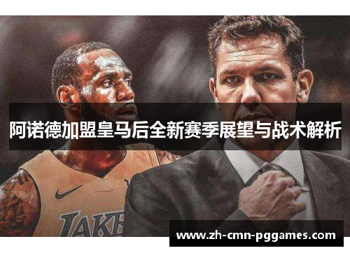 阿诺德加盟皇马后全新赛季展望与战术解析