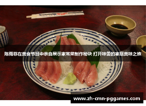 陈雨菲在美食节目中亲自展示家常菜制作秘诀 打开味蕾的家庭美味之旅 陈雨菲在美食节目中亲自展示家常菜制作秘诀 打开味蕾的家庭美味之旅