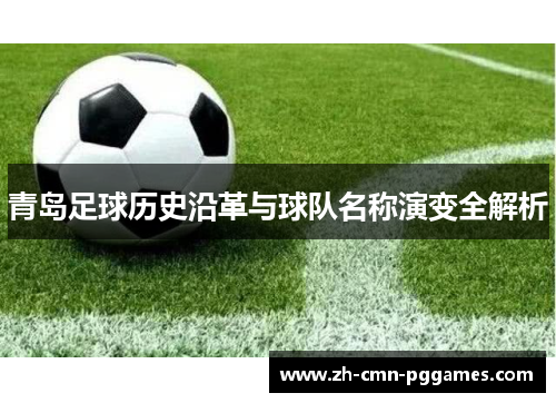 青岛足球历史沿革与球队名称演变全解析