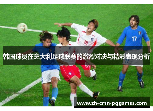 韩国球员在意大利足球联赛的激烈对决与精彩表现分析