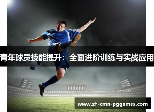 青年球员技能提升：全面进阶训练与实战应用