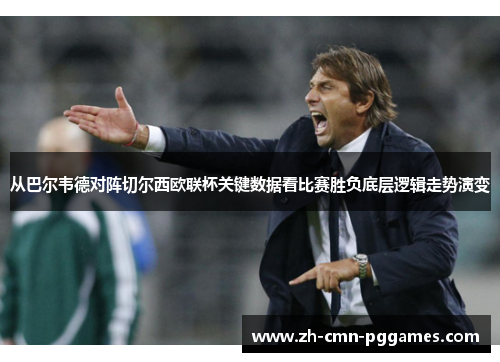 从巴尔韦德对阵切尔西欧联杯关键数据看比赛胜负底层逻辑走势演变