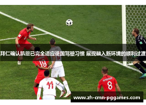 拜仁确认凯恩已完全适应德国驾驶习惯 展现融入新环境的顺利过渡