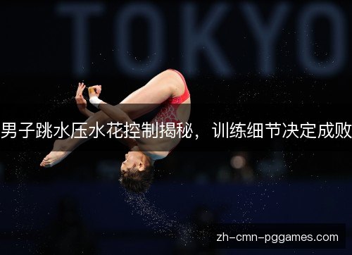 男子跳水压水花控制揭秘,训练细节决定成败 男子跳水压水花控制揭秘,训练细节决定成败