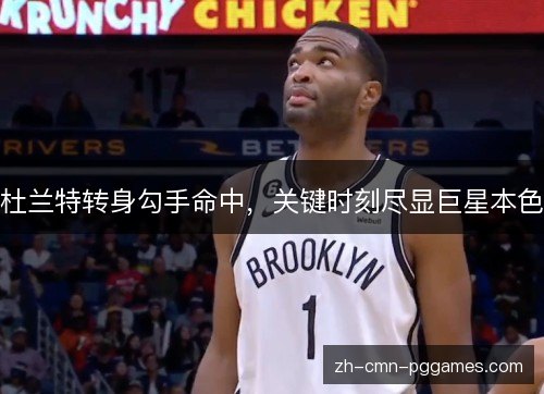 杜兰特转身勾手命中,关键时刻尽显巨星本色 杜兰特转身勾手命中,关键时刻尽显巨星本色