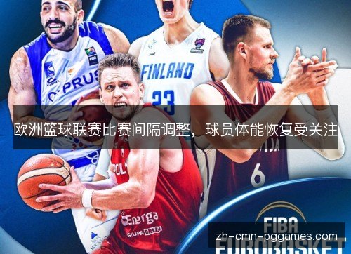 欧洲篮球联赛比赛间隔调整,球员体能恢复受关注 欧洲篮球联赛比赛间隔调整,球员体能恢复受关注
