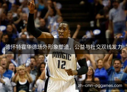 德怀特霍华德场外形象塑造,公益与社交双线发力 德怀特霍华德场外形象塑造,公益与社交双线发力
